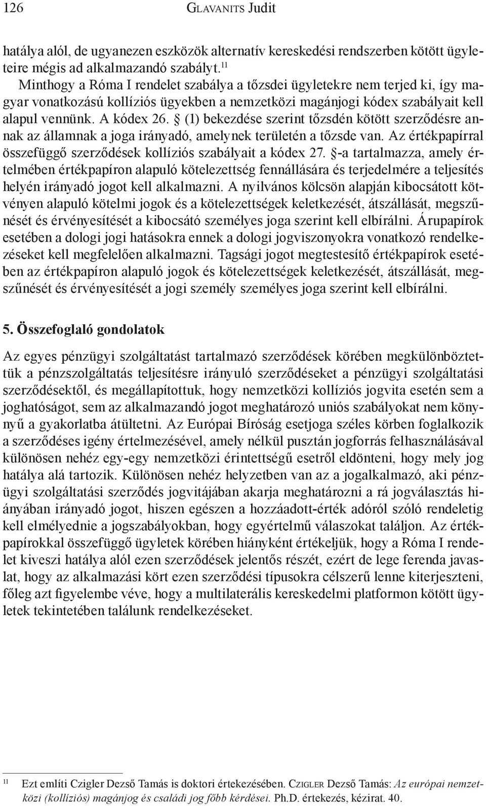 (1) bekezdése szerint tőzsdén kötött szerződésre annak az államnak a joga irányadó, amelynek területén a tőzsde van. Az értékpapírral összefüggő szerződések kollíziós szabályait a kódex 27.