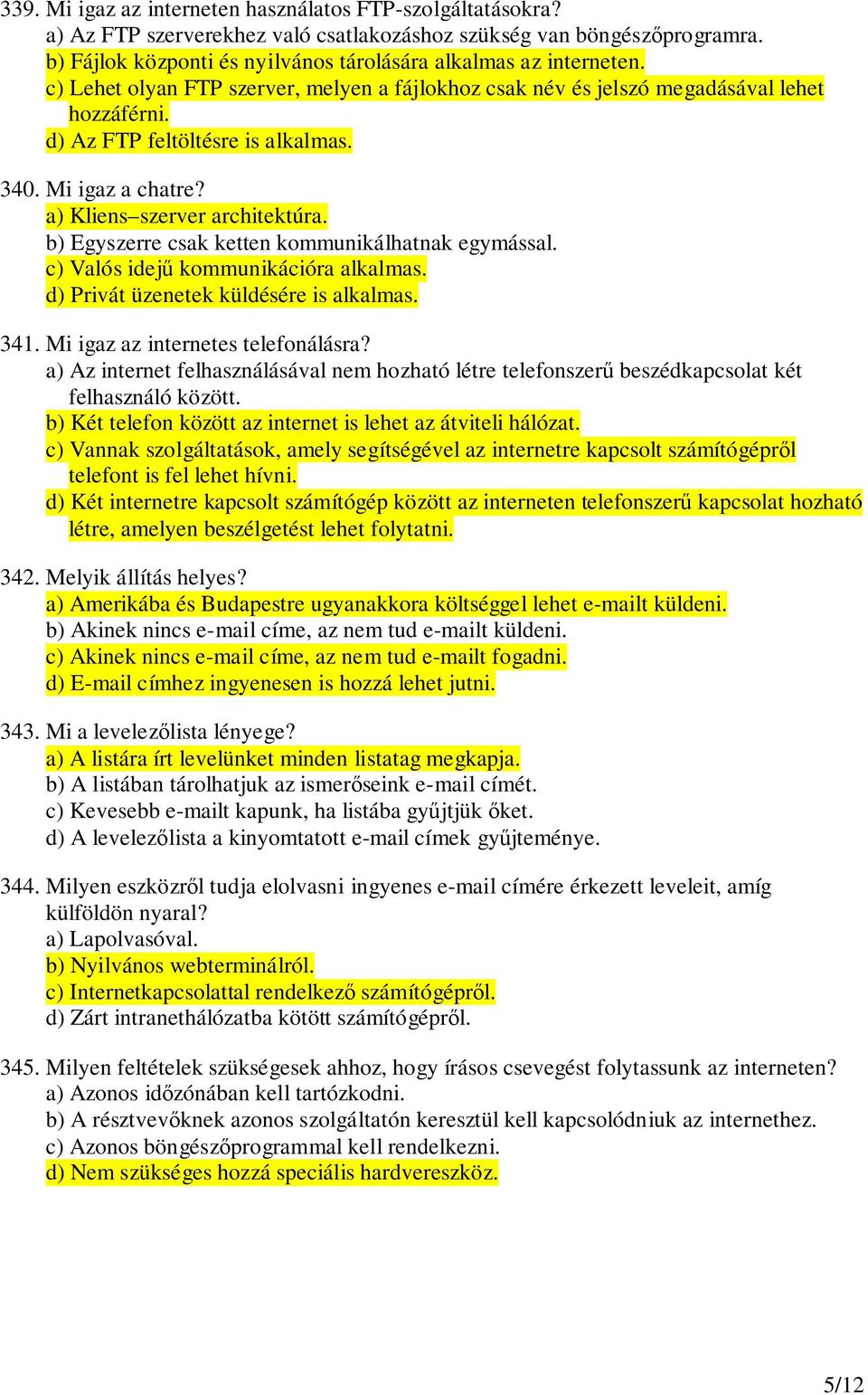 b) Egyszerre csak ketten kommunikálhatnak egymással. c) Valós idej kommunikációra alkalmas. d) Privát üzenetek küldésére is alkalmas. 341. Mi igaz az internetes telefonálásra?