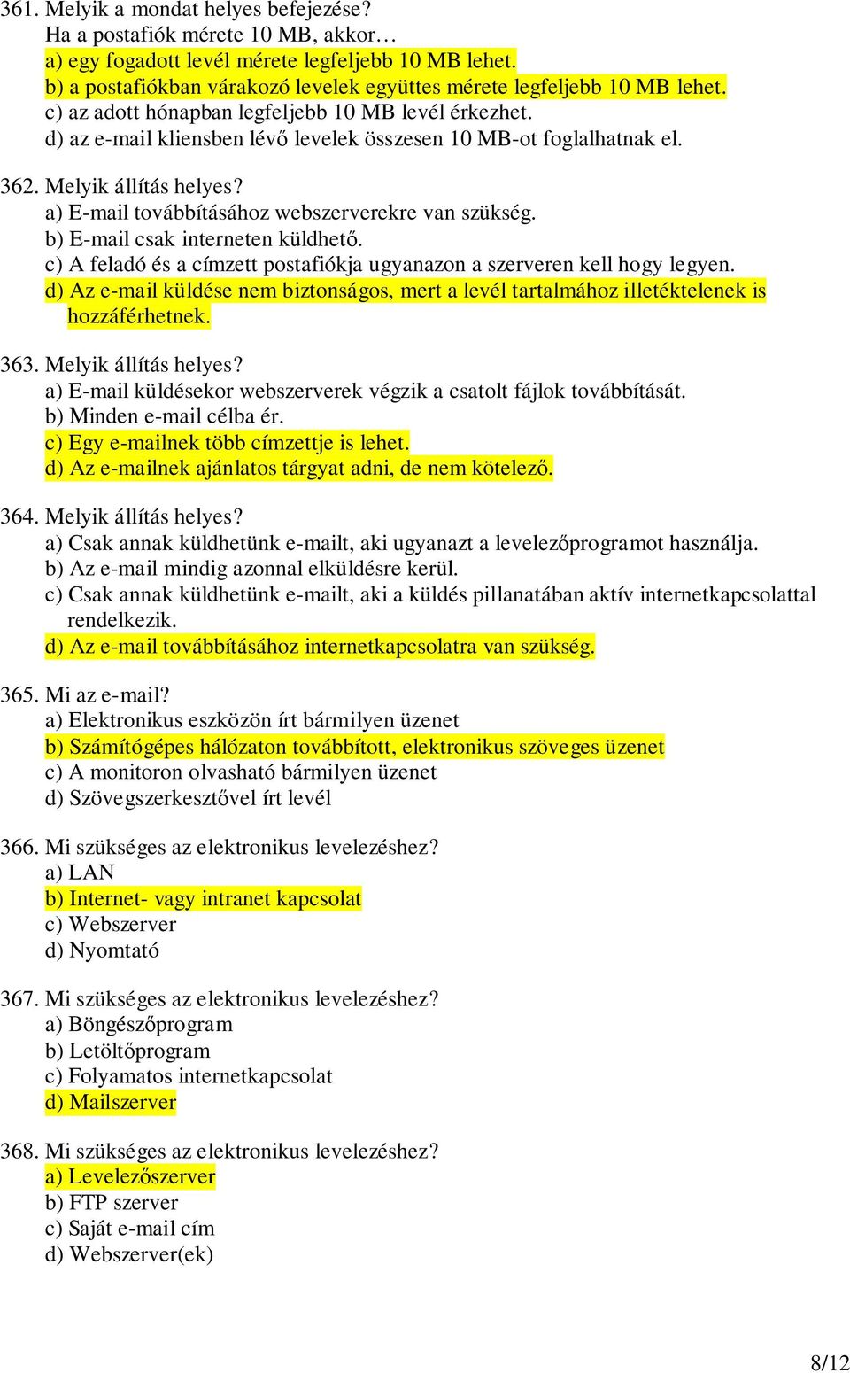 362. Melyik állítás helyes? a) E-mail továbbításához webszerverekre van szükség. b) E-mail csak interneten küldhet. c) A feladó és a címzett postafiókja ugyanazon a szerveren kell hogy legyen.