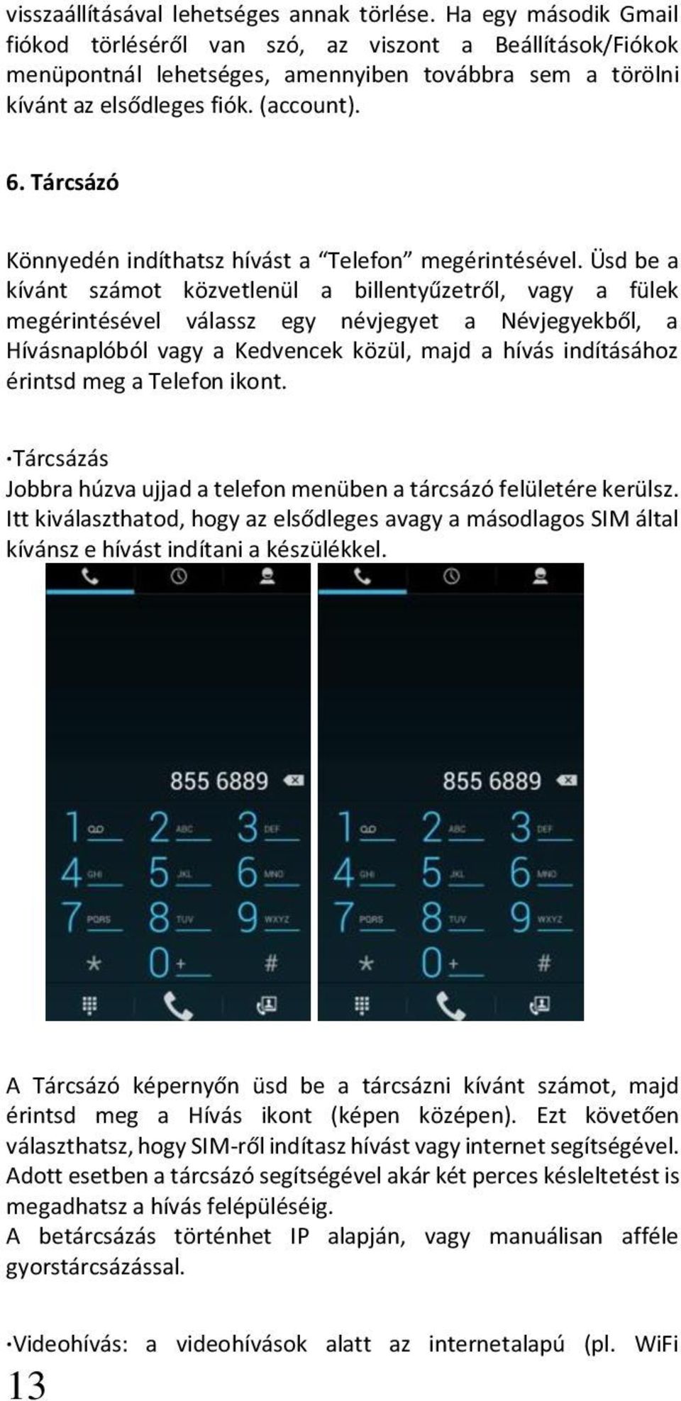 Tárcsázó Könnyedén indíthatsz hívást a Telefon megérintésével.