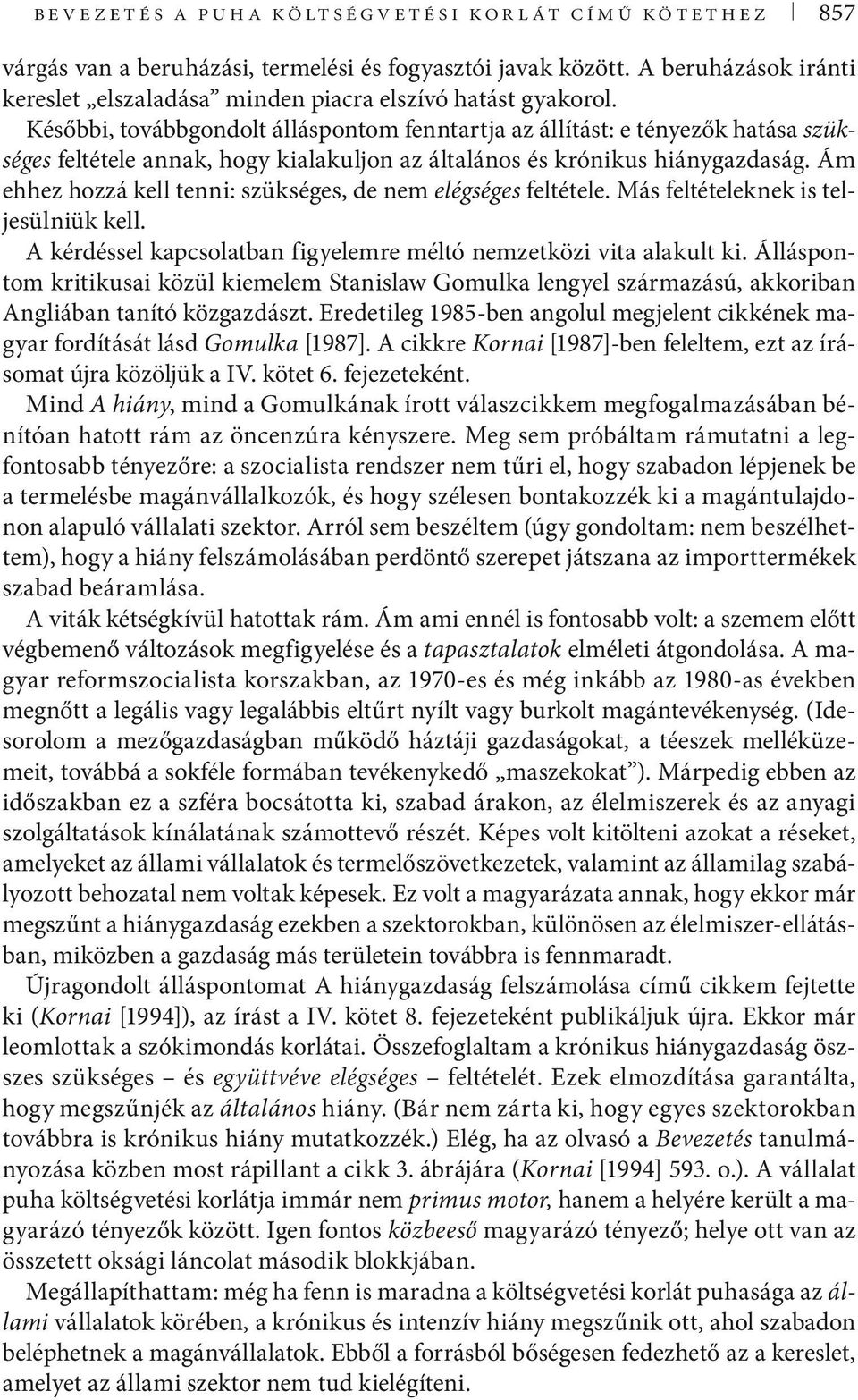 Ám ehhez hozzá kell tenni: szükséges, de nem elégséges feltétele. Más feltételeknek is teljesülniük kell. A kérdéssel kapcsolatban figyelemre méltó nemzetközi vita alakult ki.