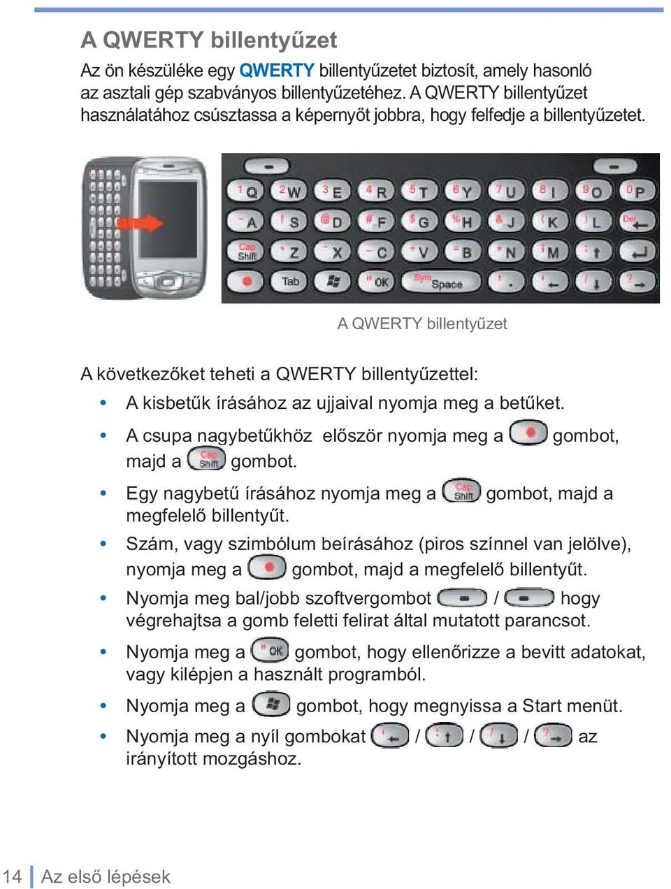 A QWERTY billentyűzet A következőket teheti a QWERTY billentyűzettel: A kisbetűk írásához az ujjaival nyomja meg a betűket. A csupa nagybetűkhöz először nyomja meg a gombot, majd a gombot.