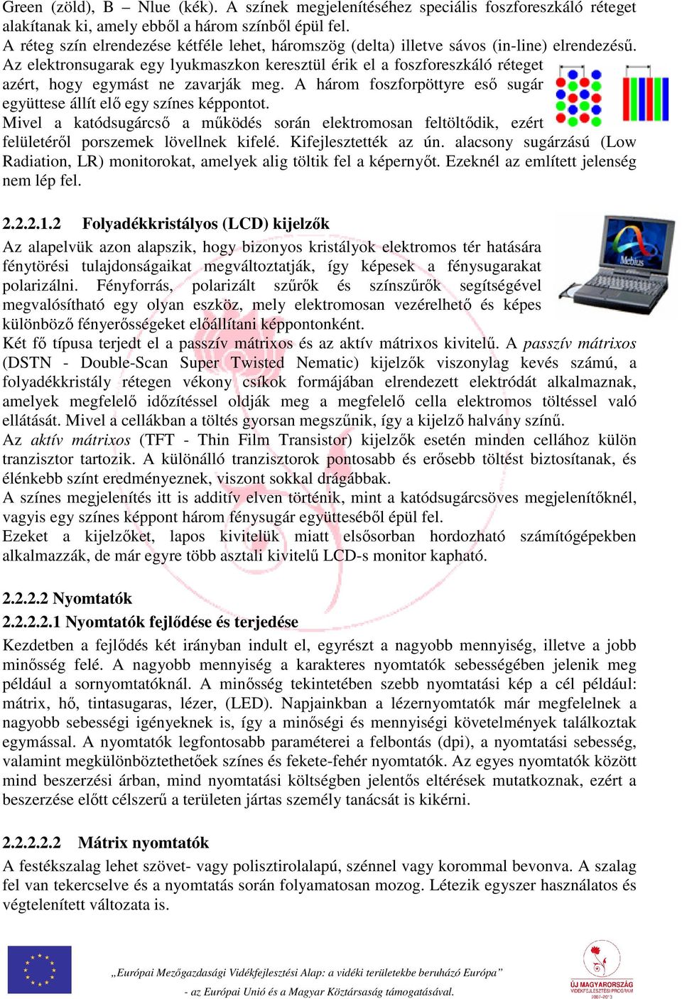 Az elektronsugarak egy lyukmaszkon keresztül érik el a foszforeszkáló réteget azért, hogy egymást ne zavarják meg. A három foszforpöttyre eső sugár együttese állít elő egy színes képpontot.