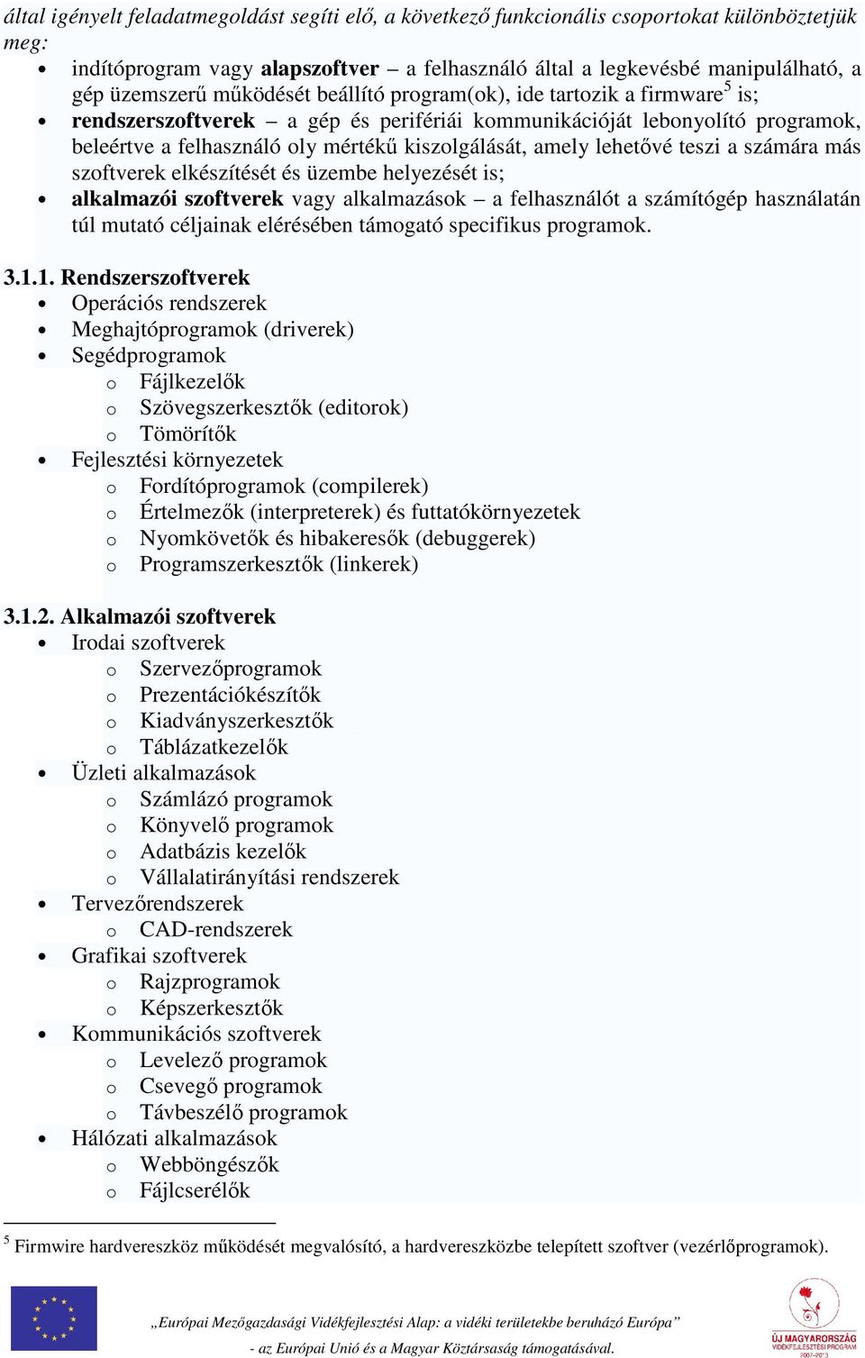 lehetővé teszi a számára más szoftverek elkészítését és üzembe helyezését is; alkalmazói szoftverek vagy alkalmazások a felhasználót a számítógép használatán túl mutató céljainak elérésében támogató