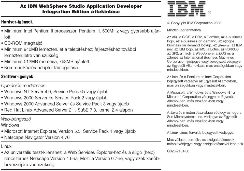 Windows NT Server 4.0, Service Pack 6a vagy újabb Windows 2000 Server és Service Pack 2 vagy újabb Windows 2000 Advanced Server és Service Pack 3 vagy újabb Red Hat Linux Advanced Server 2.1, SuSE 7.