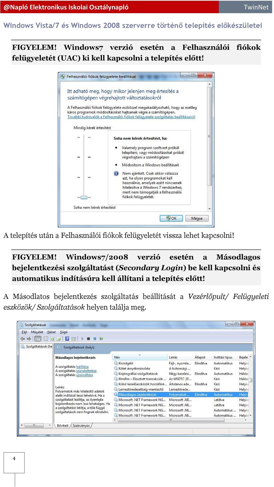 A telepítés után a Felhasználói fiókok felügyeletét vissza lehet kapcsolni! FIGYELEM!