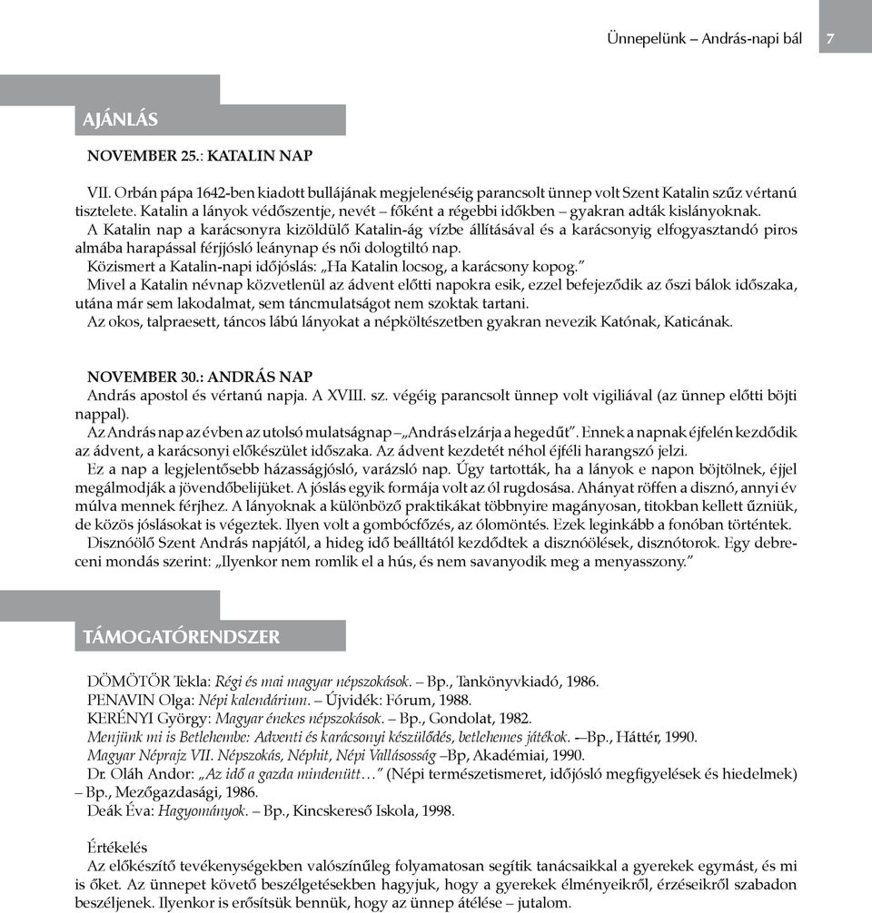 A Katalin nap a karácsonyra kizöldülő Katalin-ág vízbe állításával és a karácsonyig elfogyasztandó piros almába harapással férjjósló leánynap és női dologtiltó nap.