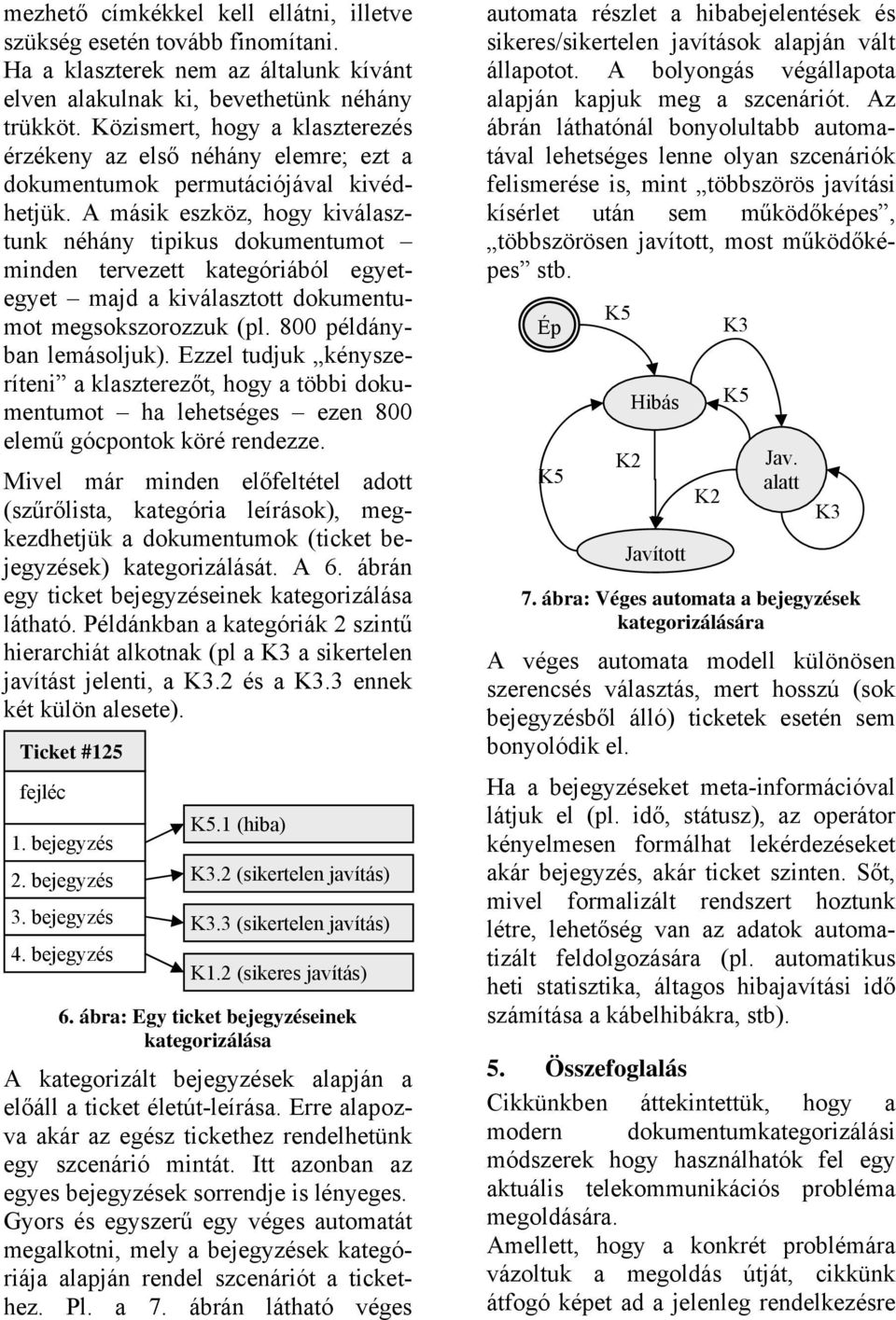 A másik eszköz, hogy kiválasztunk néhány tipikus dokumentumot minden tervezett kategóriából egyetegyet majd a kiválasztott dokumentumot megsokszorozzuk (pl. 800 példányban lemásoljuk).