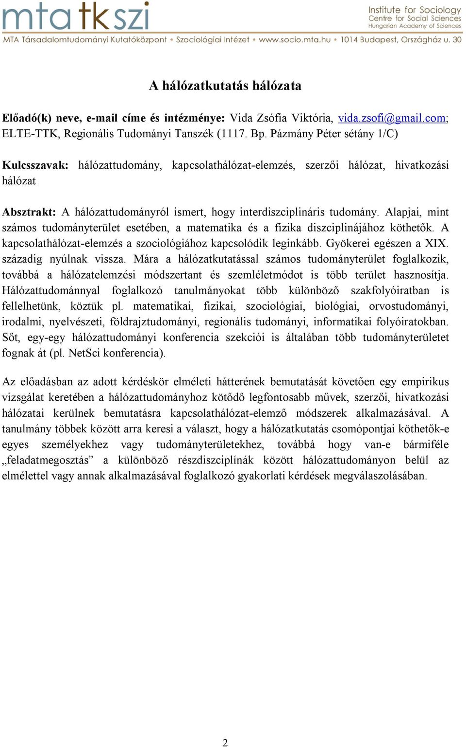 Alapjai, mint számos tudományterület esetében, a matematika és a fizika diszciplinájához köthetők. A kapcsolathálózat-elemzés a szociológiához kapcsolódik leginkább. Gyökerei egészen a XIX.