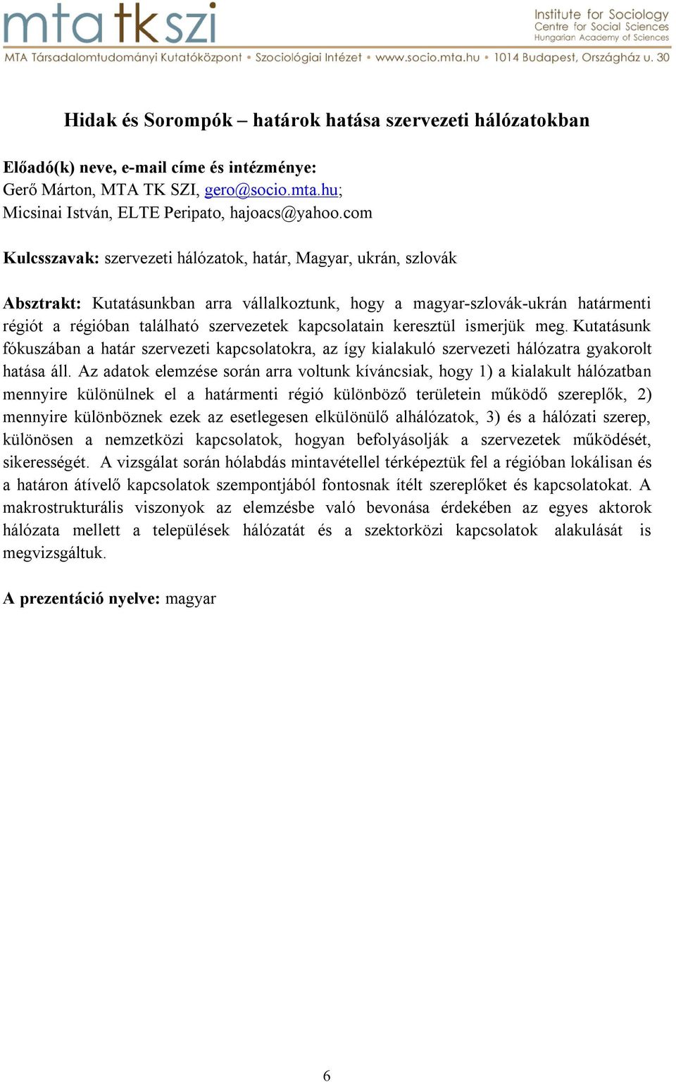 kapcsolatain keresztül ismerjük meg. Kutatásunk fókuszában a határ szervezeti kapcsolatokra, az így kialakuló szervezeti hálózatra gyakorolt hatása áll.