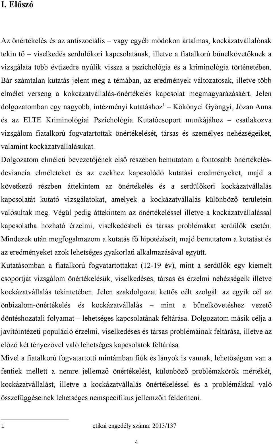 Bár számtalan kutatás jelent meg a témában, az eredmények változatosak, illetve több elmélet verseng a kokcázatvállalás-önértékelés kapcsolat megmagyarázásáért.