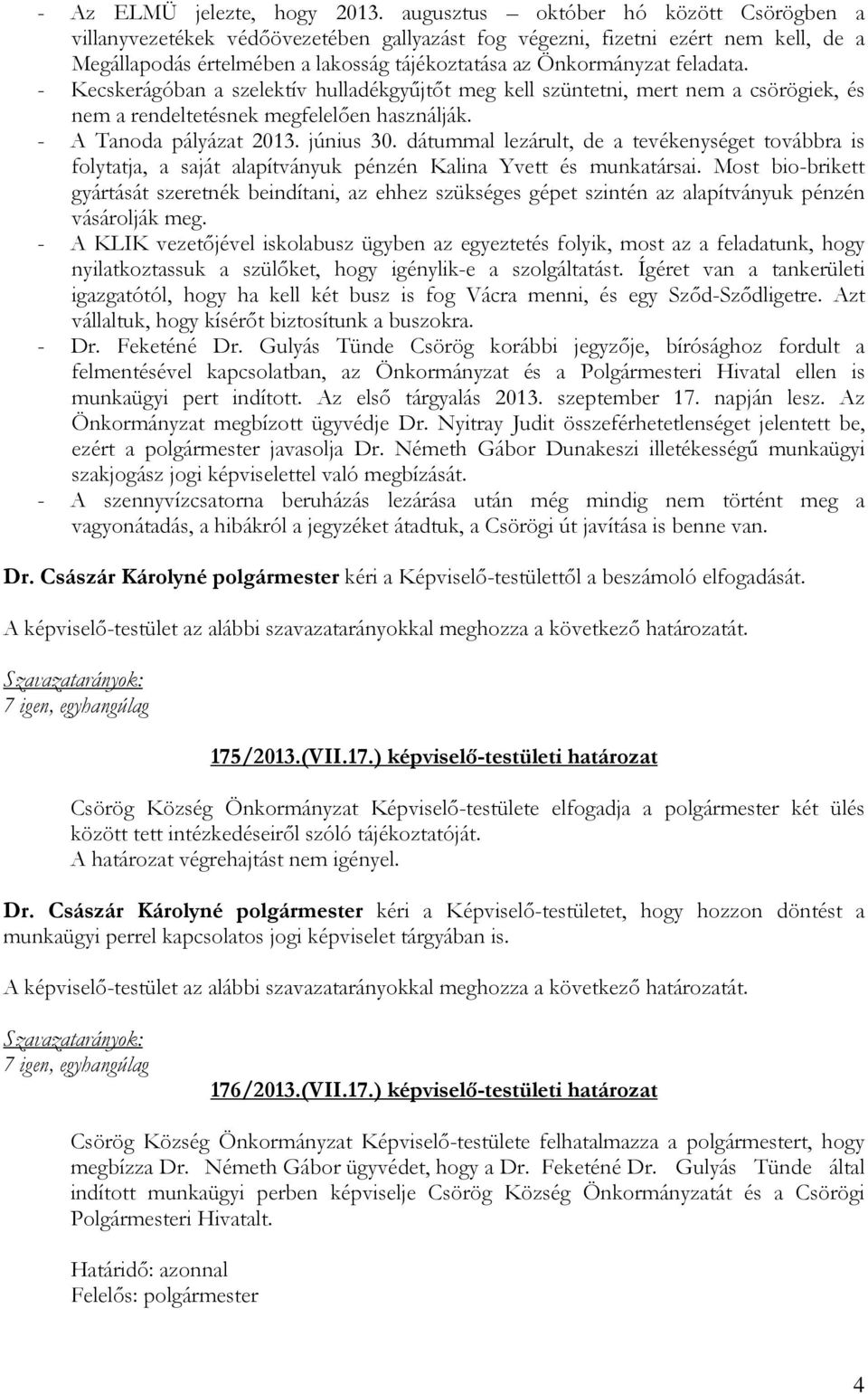 - Kecskerágóban a szelektív hulladékgyűjtőt meg kell szüntetni, mert nem a csörögiek, és nem a rendeltetésnek megfelelően használják. - A Tanoda pályázat 2013. június 30.