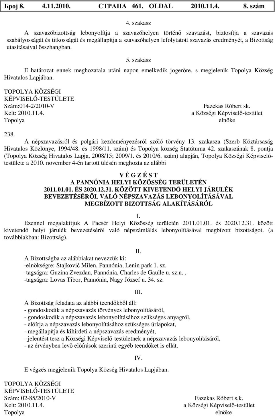 Bizottság utasításaival összhangban. 5. szakasz E határozat ennek meghozatala utáni napon emelkedik jogerőre, s megjelenik Község Hivatalos Lapjában. Szám:014-2/2010-V Fazekas Róbert sk. 238.