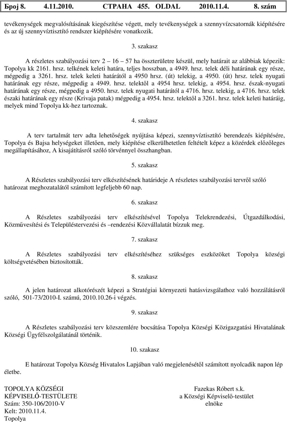 hrsz. telek keleti határától a 4950 hrsz. (út) telekig, a 4950. (út) hrsz. telek nyugati határának egy része, mégpedig a 4949. hrsz. telektől a 4954 hrsz. telekig, a 4954. hrsz. észak-nyugati határának egy része, mégpedig a 4950.