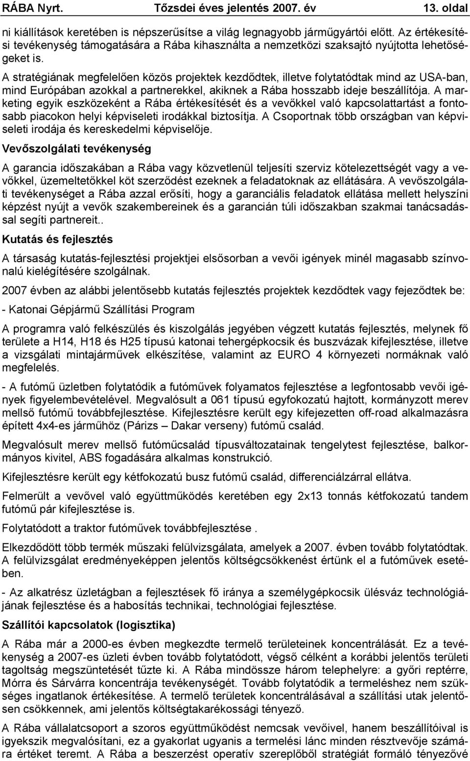 A stratégiának megfelelően közös projektek kezdődtek, illetve folytatódtak mind az USA-ban, mind Európában azokkal a partnerekkel, akiknek a Rába hosszabb ideje beszállítója.