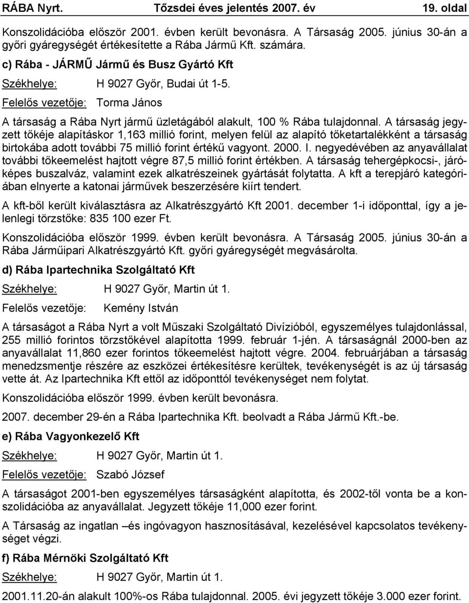 A társaság jegyzett tőkéje alapításkor 1,163 millió forint, melyen felül az alapító tőketartalékként a társaság birtokába adott további 75 millió forint értékű vagyont. 2000. I.