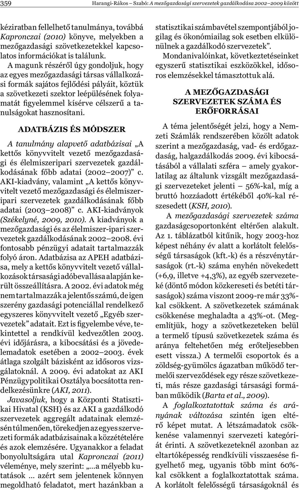 A magunk részéről úgy gondoljuk, hogy az egyes mezőgazdasági társas vállalkozási formák sajátos fejlődési pályáit, köztük a szövetkezeti szektor leépülésének folyamatát figyelemmel kísérve célszerű a