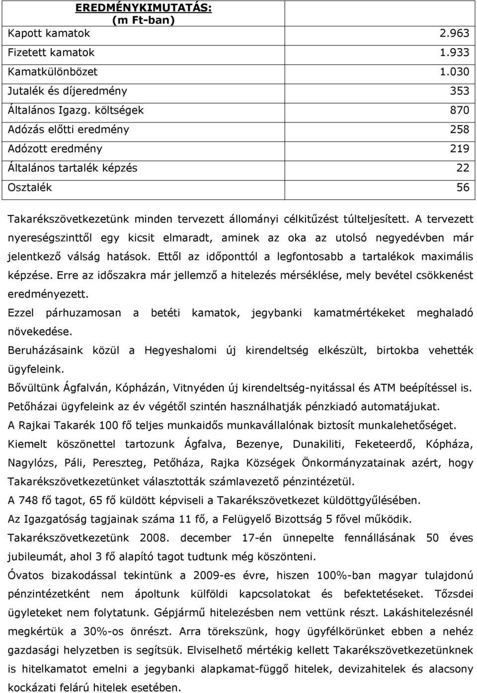 A tervezett nyereségszinttől egy kicsit elmaradt, aminek az oka az utolsó negyedévben már jelentkező válság hatások. Ettől az időponttól a legfontosabb a tartalékok maximális képzése.