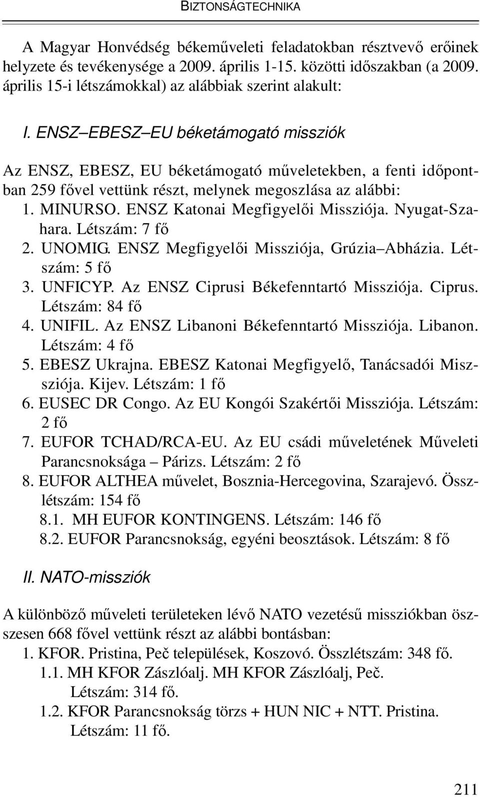 ENSZ EBESZ EU béketámogató missziók Az ENSZ, EBESZ, EU béketámogató mőveletekben, a fenti idıpontban 259 fıvel vettünk részt, melynek megoszlása az alábbi: 1. MINURSO.