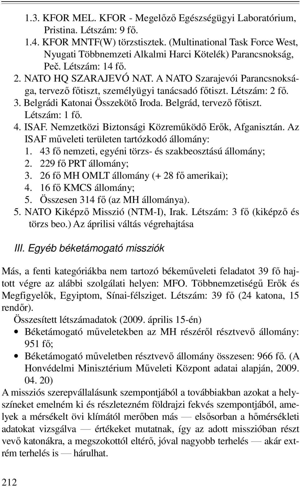 A NATO Szarajevói Parancsnoksága, tervezı fıtiszt, személyügyi tanácsadó fıtiszt. Létszám: 2 fı. 3. Belgrádi Katonai Összekötı Iroda. Belgrád, tervezı fıtiszt. Létszám: 1 fı. 4. ISAF.