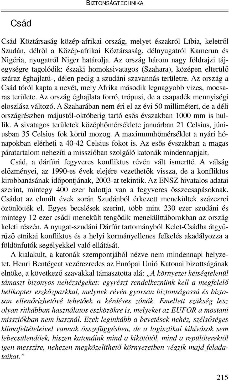 Az ország a Csád tóról kapta a nevét, mely Afrika második legnagyobb vizes, mocsaras területe. Az ország éghajlata forró, trópusi, de a csapadék mennyiségi eloszlása változó.