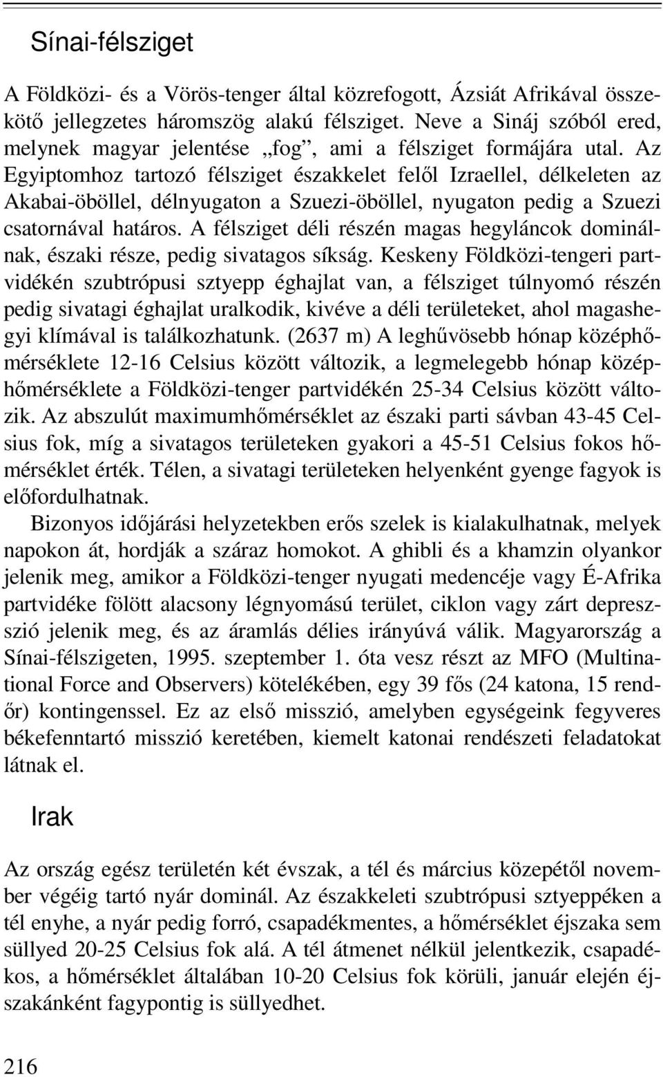 Az Egyiptomhoz tartozó félsziget északkelet felıl Izraellel, délkeleten az Akabai-öböllel, délnyugaton a Szuezi-öböllel, nyugaton pedig a Szuezi csatornával határos.