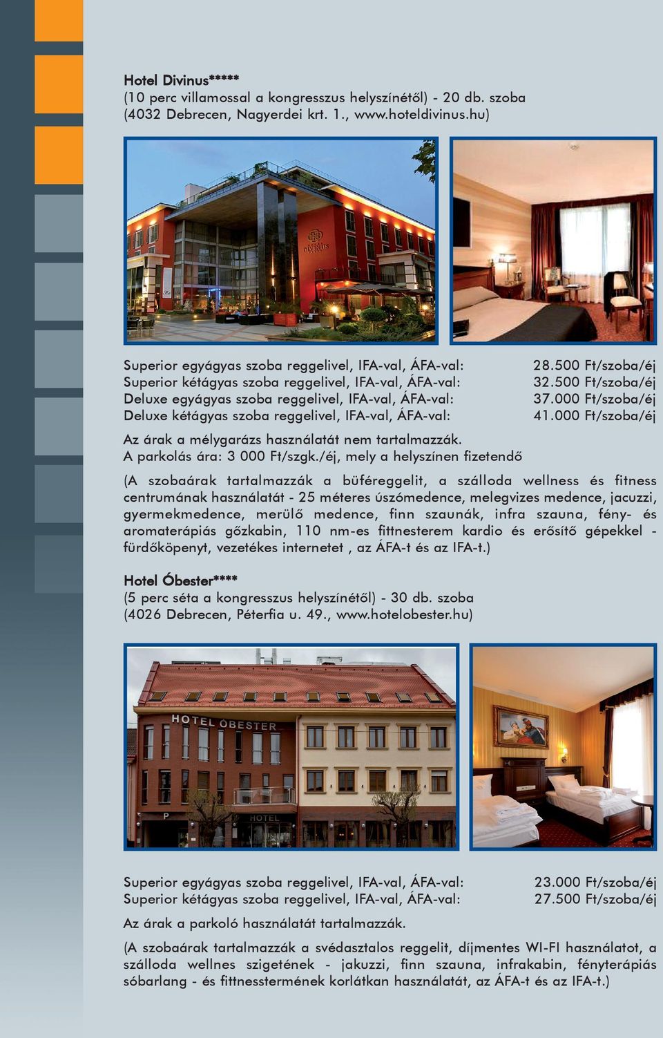 IFA-val, ÁFA-val: 28.500 32.500 37.000 41.000 Ft/szoba/éj Ft/szoba/éj Ft/szoba/éj Ft/szoba/éj Az árak a mélygarázs használatát nem tartalmazzák. A parkolás ára: 3 000 Ft/szgk.