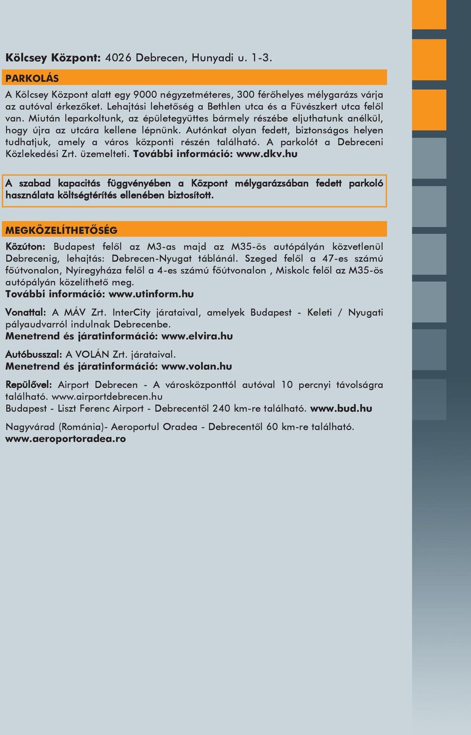 Autónkat olyan fedett, biztonságos helyen tudhatjuk, amely a város központi részén található. A parkolót a Debreceni Közlekedési Zrt. üzemelteti. További információ: www.dkv.