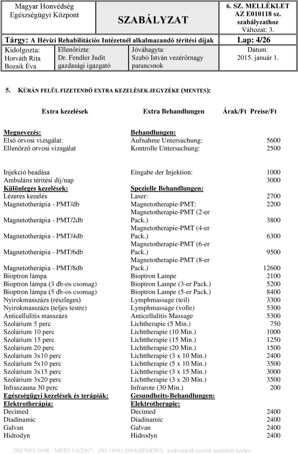 orvosi vizsgálat Kontrolle Untersuchung: 2500 Injekció beadása Eingabe der Injektion: 1000 Ambuláns térítési díj/nap 3000 Különleges kezelések: Spezielle Behandlungen: Lézeres kezelés Laser: 2700