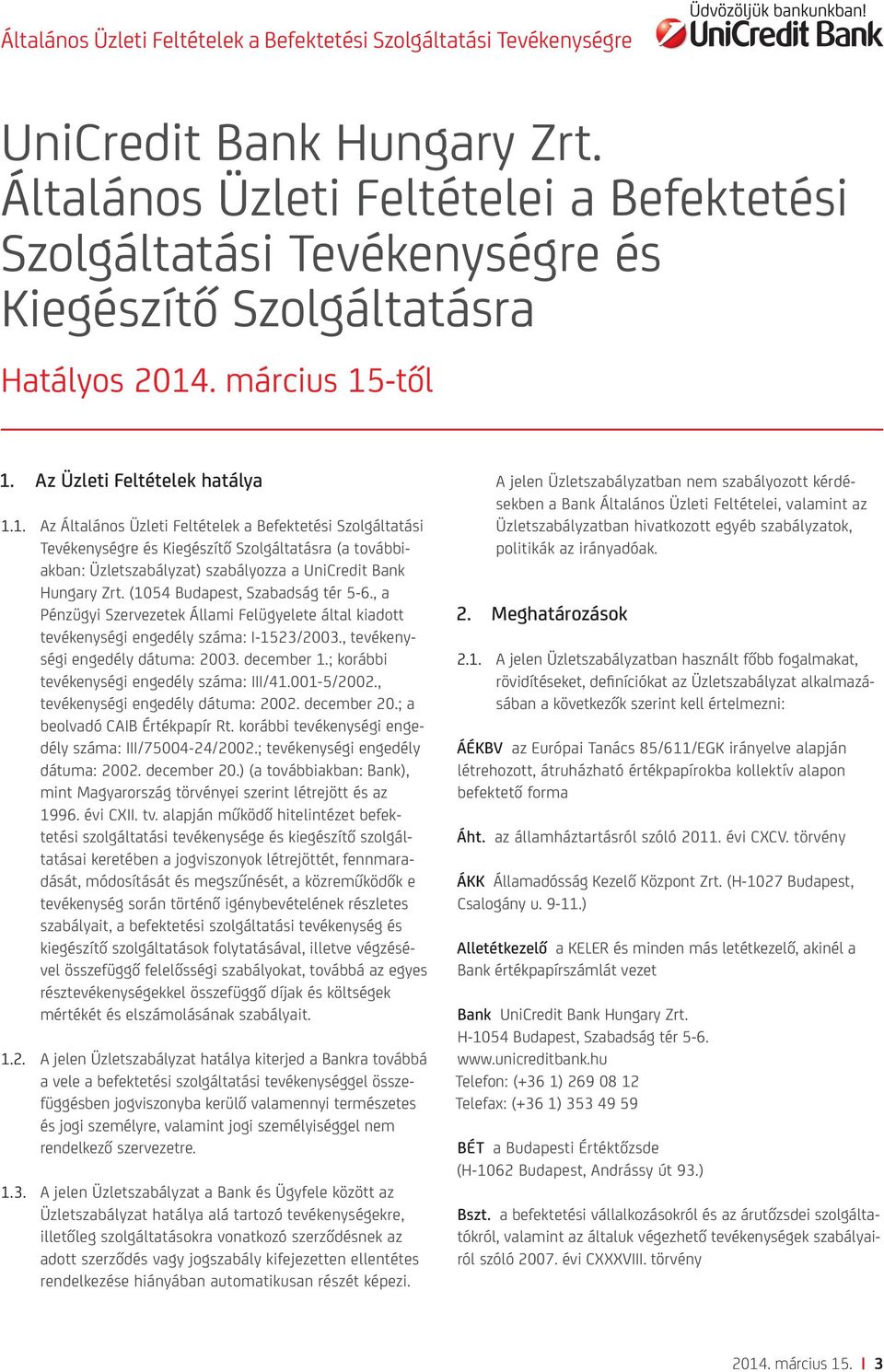 Hungary Zrt. (1054 Budapest, Szabadság tér 5-6., a Pénzügyi Szervezetek Állami Felügyelete által kiadott tevékenységi engedély száma: I-1523/2003., tevékenységi engedély dátuma: 2003. december 1.