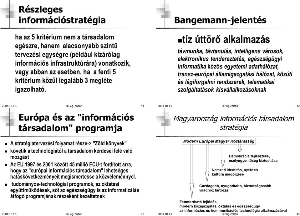 Bangemann-jelentés tíz úttörõ alkalmazás távmunka, távtanulás, intelligens városok, elektronikus tendereztetés, egészségügyi informatika közös egyetemi adathálózat, transz-európai államigazgatási