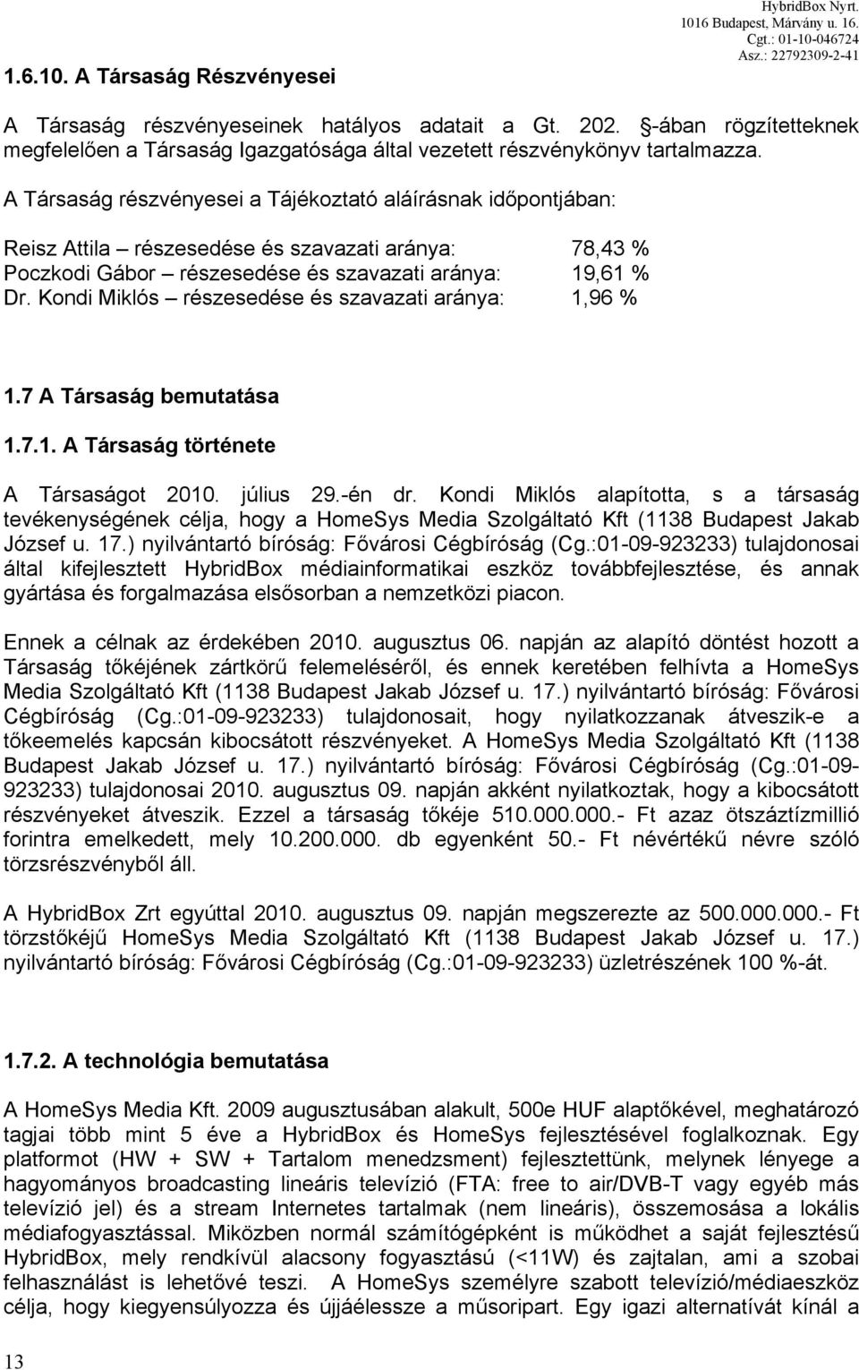 A Társaság részvényesei a Tájékoztató aláírásnak időpontjában: Reisz Attila részesedése és szavazati aránya: 78,43 % Poczkodi Gábor részesedése és szavazati aránya: 19,61 % Dr.