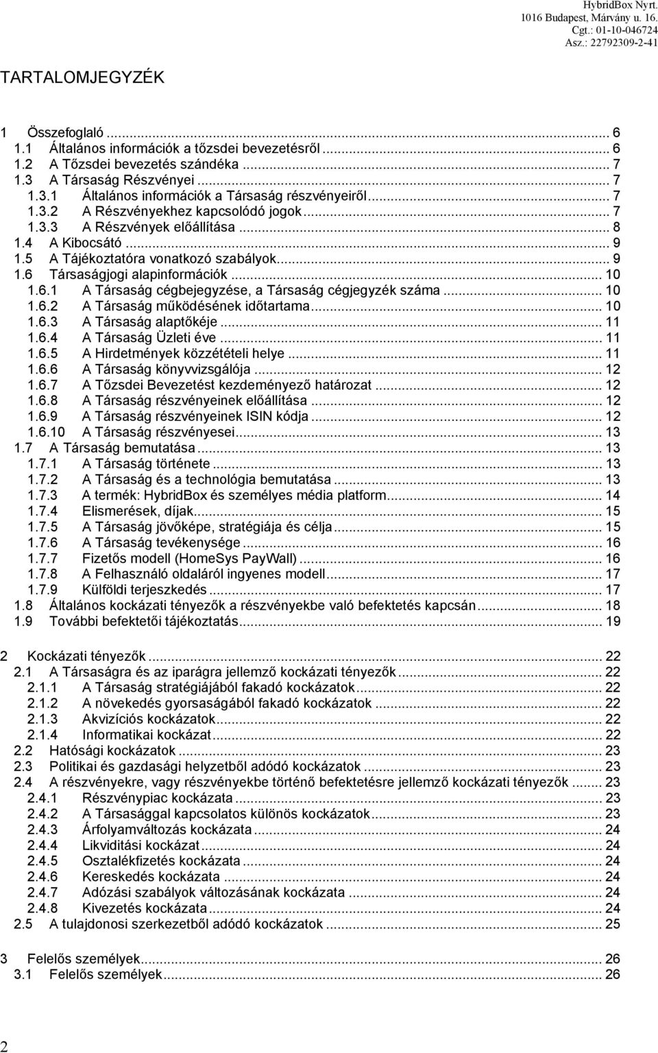 Társaságjogi alapinformációk... 10 1.6.1 A Társaság cégbejegyzése, a Társaság cégjegyzék száma... 10 1.6.2 A Társaság működésének időtartama... 10 1.6.3 A Társaság alaptőkéje... 11 1.6.4 A Társaság Üzleti éve.