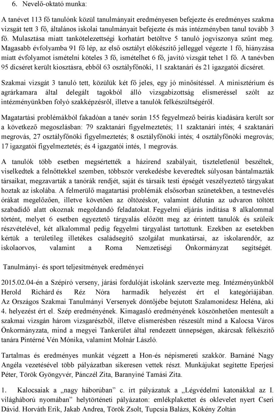 Magasabb évfolyamba 91 fő lép, az első osztályt előkészítő jelleggel végezte 1 fő, hiányzása miatt évfolyamot ismételni köteles 3 fő, ismételhet 6 fő, javító vizsgát tehet 1 fő.