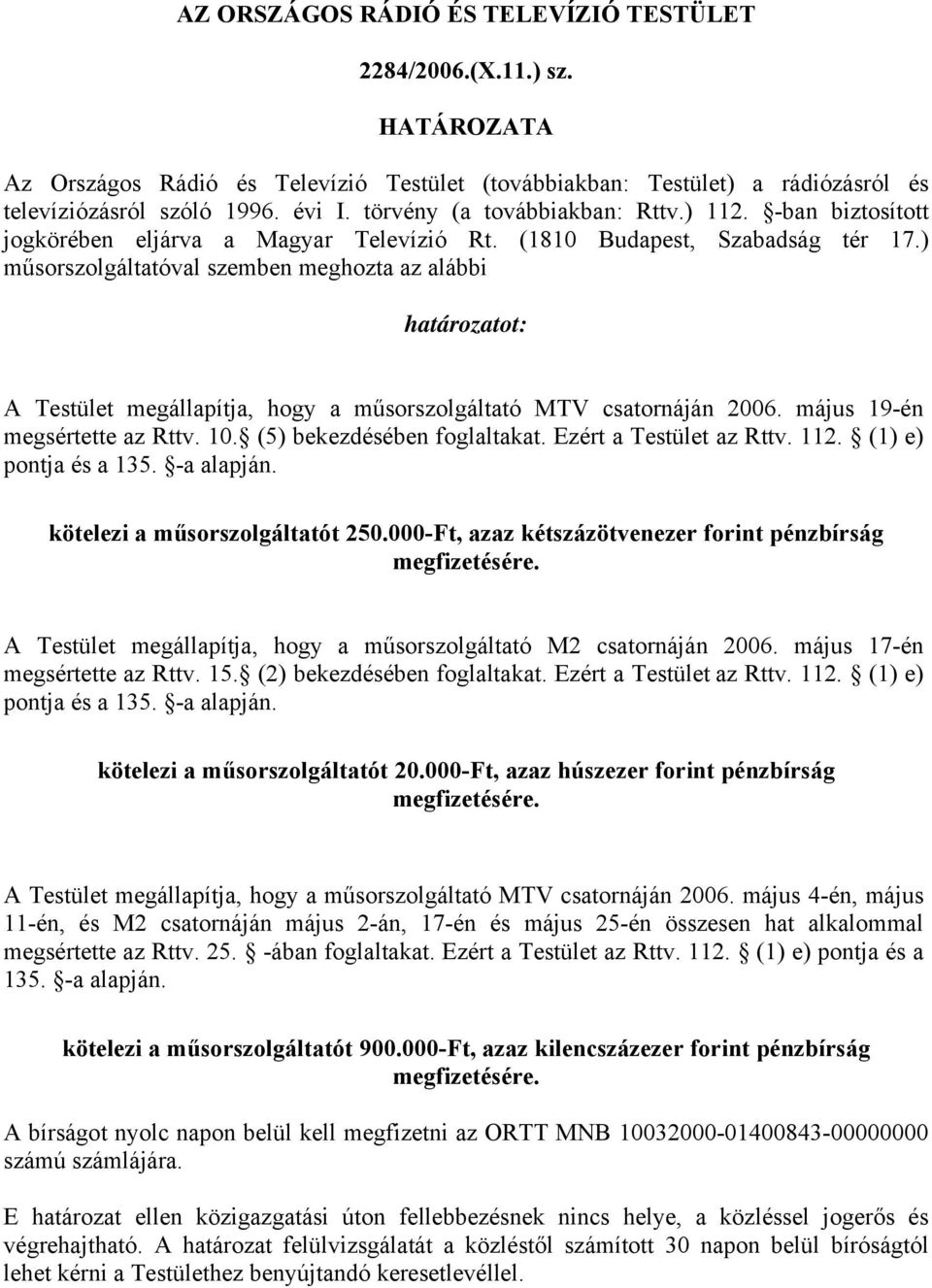 ) műsorszolgáltatóval szemben meghozta az alábbi határozatot: A Testület megállapítja, hogy a műsorszolgáltató MTV csatornáján 2006. május 19-én megsértette az Rttv. 10. (5) bekezdésében foglaltakat.