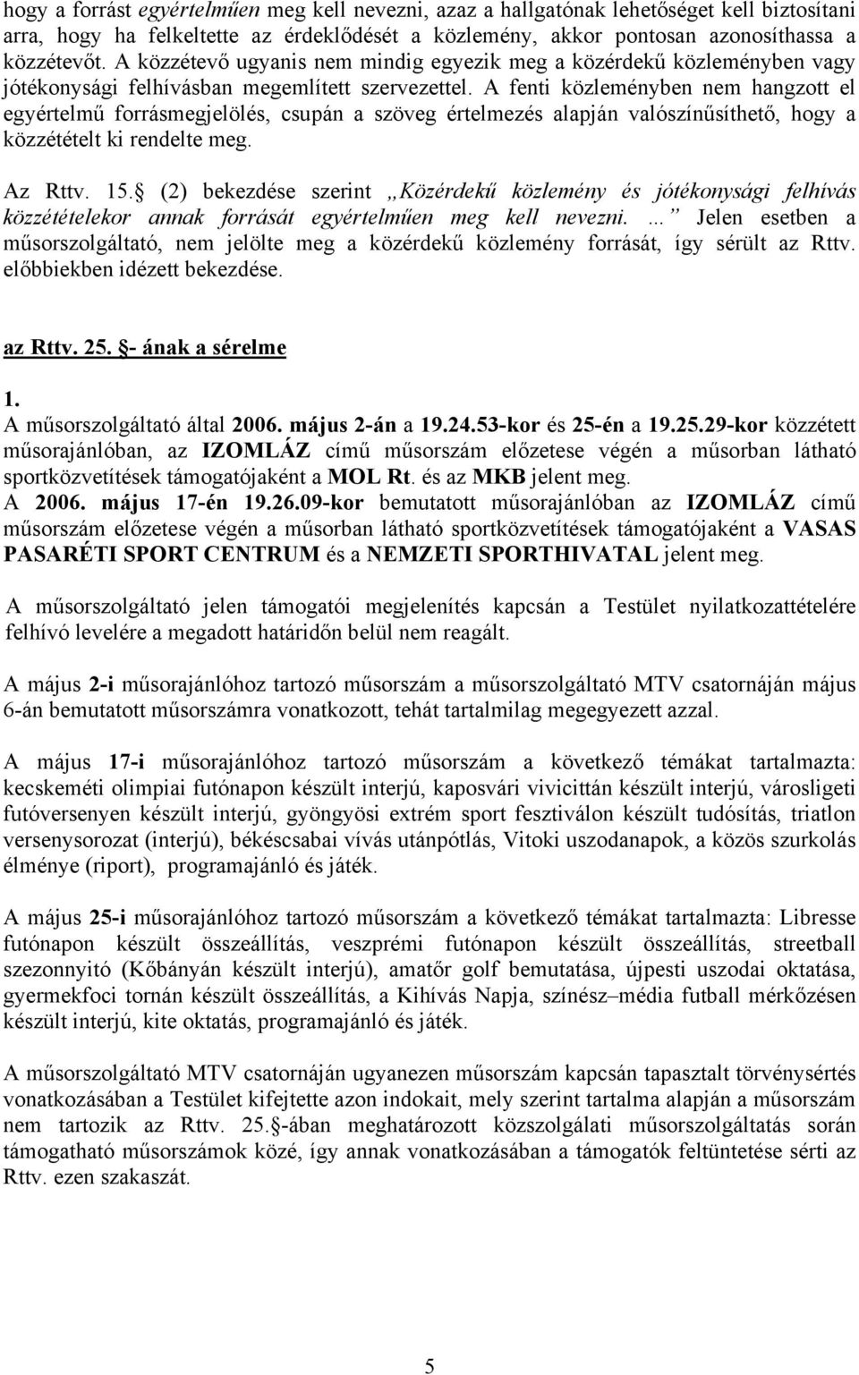 A fenti közleményben nem hangzott el egyértelmű forrásmegjelölés, csupán a szöveg értelmezés alapján valószínűsíthető, hogy a közzétételt ki rendelte meg. Az Rttv. 15.