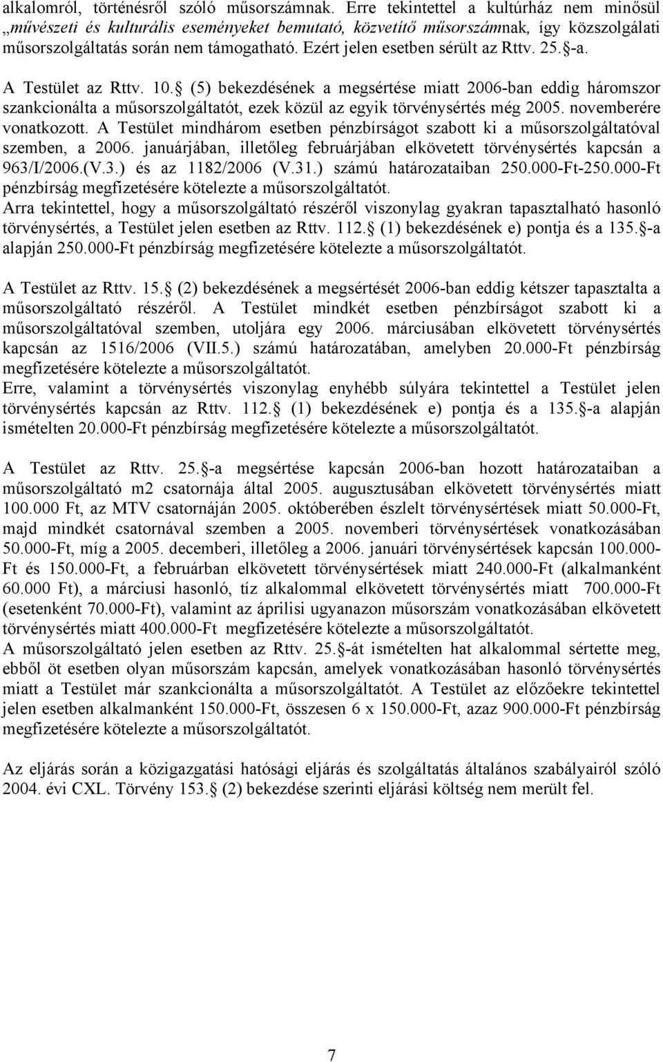 Ezért jelen esetben sérült az Rttv. 25. -a. A Testület az Rttv. 10.