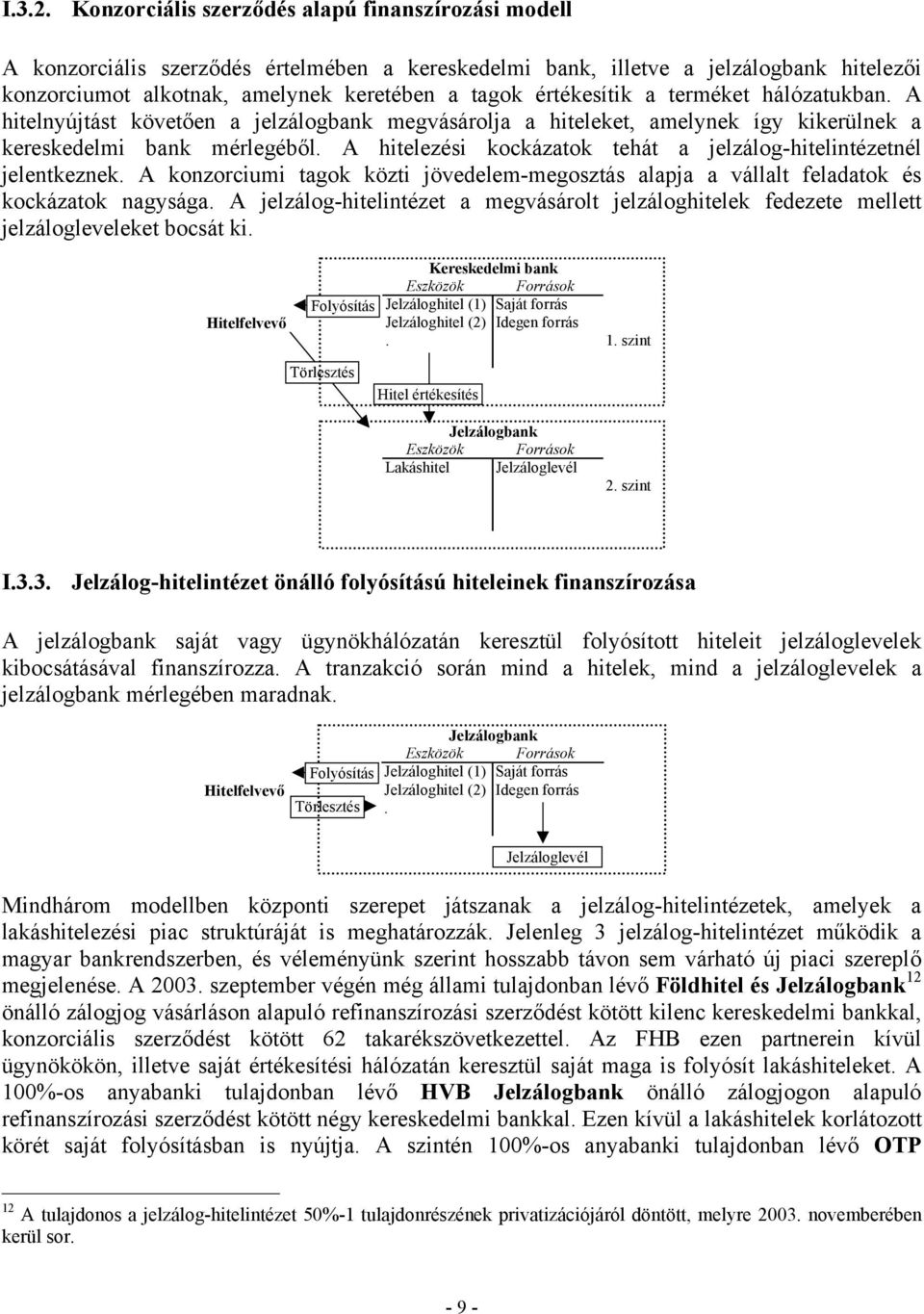 értékesítik a terméket hálózatukban. A hitelnyújtást követően a jelzálogbank megvásárolja a hiteleket, amelynek így kikerülnek a kereskedelmi bank mérlegéből.