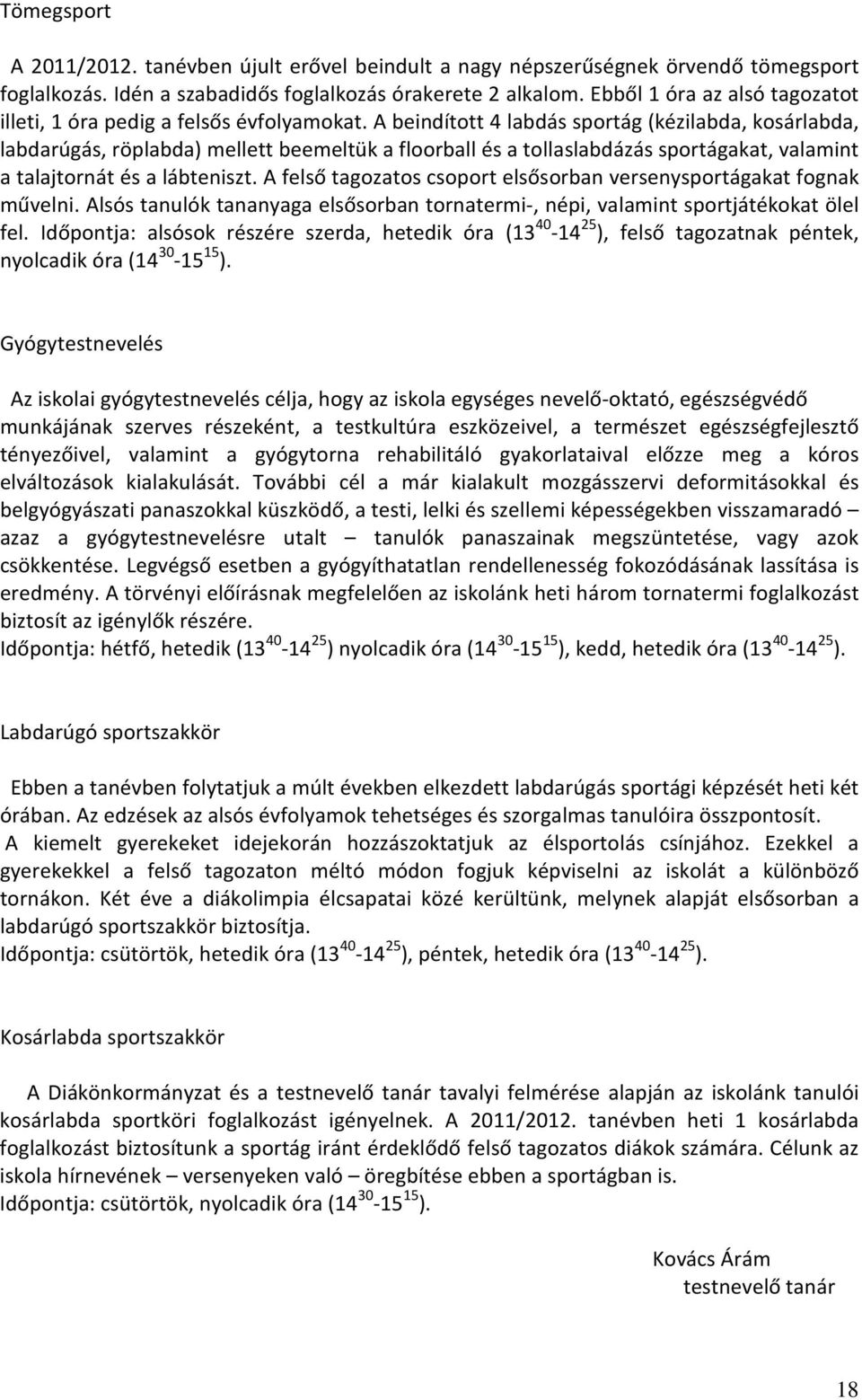 A beindított 4 labdás sportág (kézilabda, kosárlabda, labdarúgás, röplabda) mellett beemeltük a floorball és a tollaslabdázás sportágakat, valamint a talajtornát és a lábteniszt.