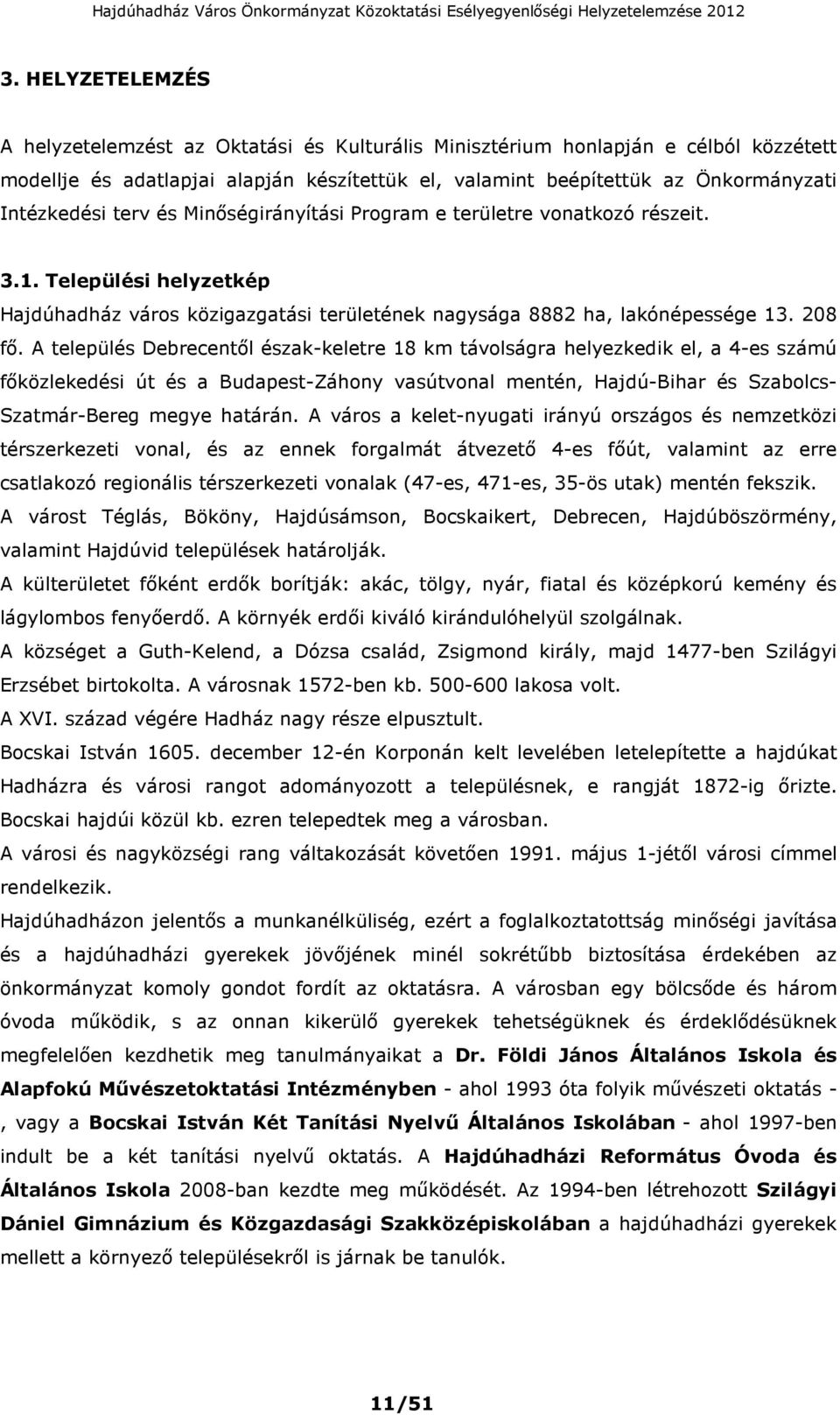 A település Debrecentől észak-keletre 18 km távolságra helyezkedik el, a 4-es számú főközlekedési út és a Budapest-Záhony vasútvonal mentén, Hajdú-Bihar és Szabolcs- Szatmár-Bereg megye határán.