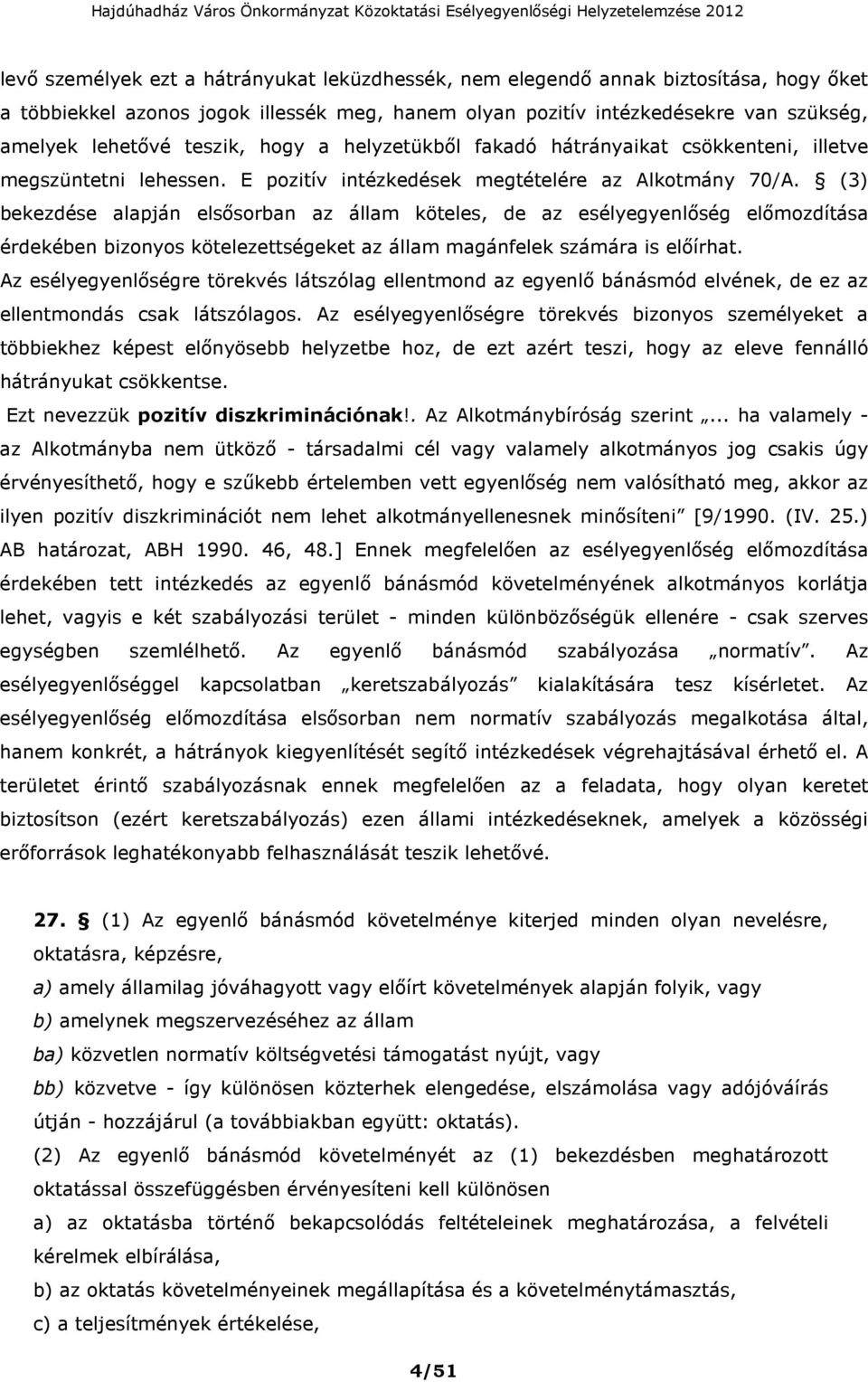 (3) bekezdése alapján elsősorban az állam köteles, de az esélyegyenlőség előmozdítása érdekében bizonyos kötelezettségeket az állam magánfelek számára is előírhat.