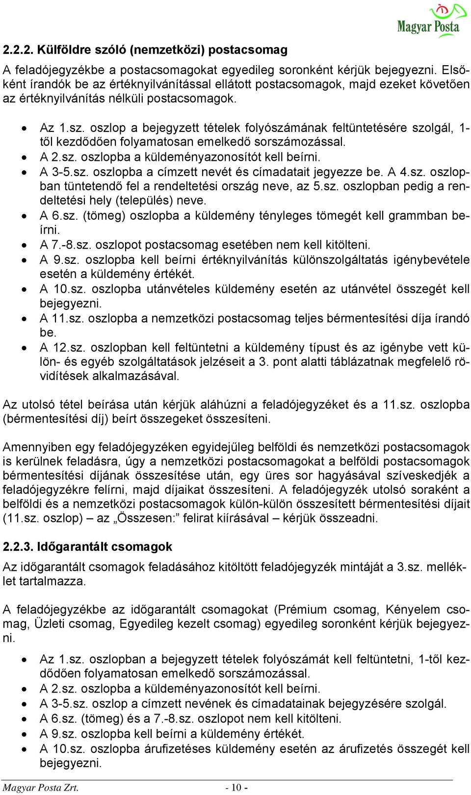 oszlop a bejegyzett tételek folyószámának feltüntetésére szolgál, 1- től kezdődően folyamatosan emelkedő sorszámozással. A 2.sz. oszlopba a küldeményazonosítót kell beírni. A 3-5.sz. oszlopba a címzett nevét és címadatait jegyezze be.