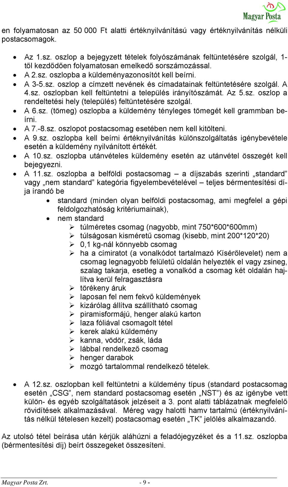 A 4.sz. oszlopban kell feltüntetni a település irányítószámát. Az 5.sz. oszlop a rendeltetési hely (település) feltüntetésére szolgál. A 6.sz. (tömeg) oszlopba a küldemény tényleges tömegét kell grammban beírni.