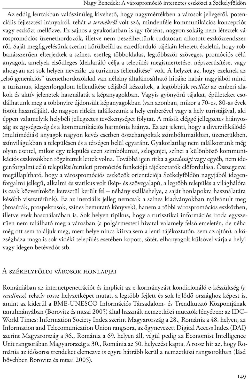 Ez sajnos a gyakorlatban is így történt, nagyon sokáig nem léteztek várospromóciós üzenethordozók, illetve nem beszélhettünk tudatosan alkotott eszközrendszerről.