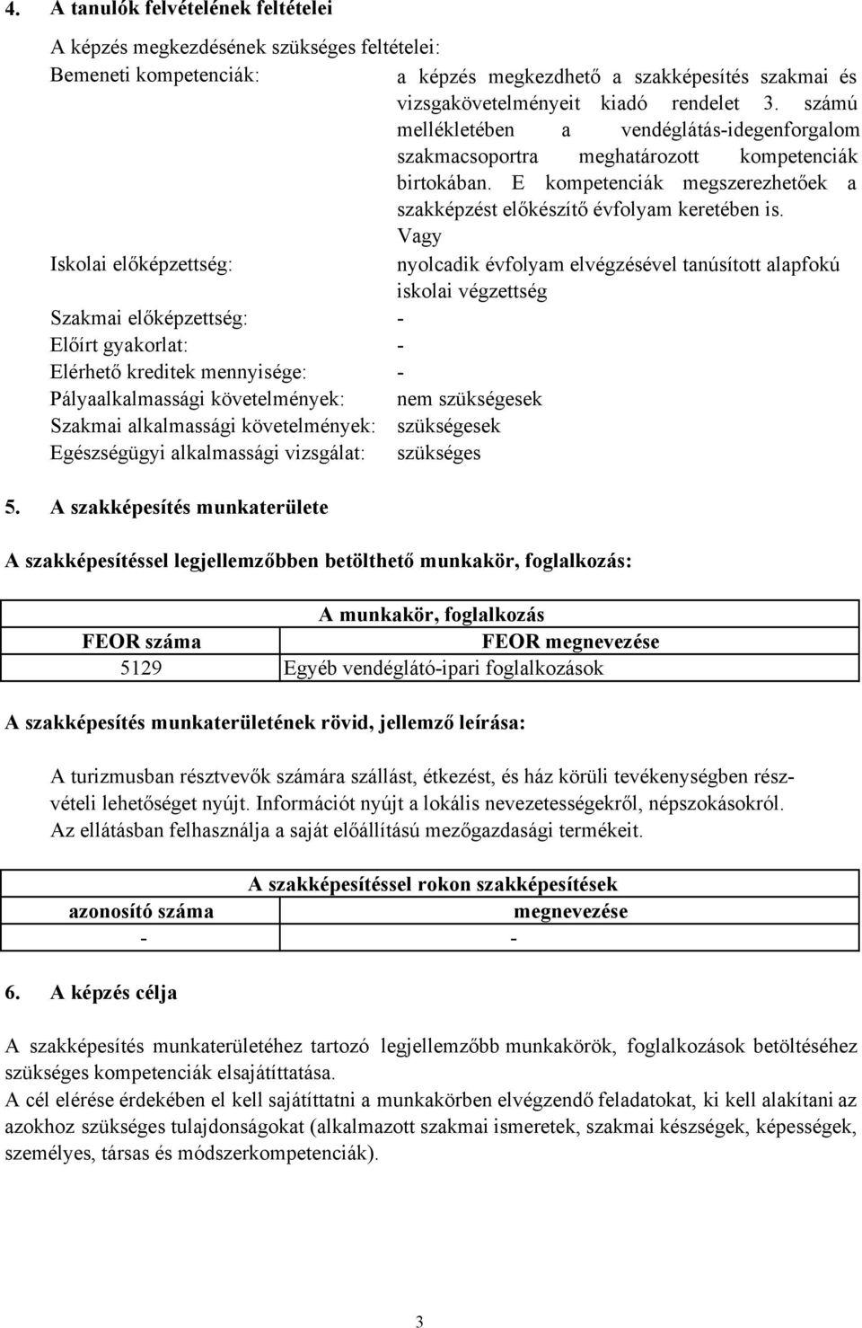 Vagy Iskolai előképzettség: nyolcadik évfolyam elvégzésével tanúsított alapfokú iskolai végzettség Szakmai előképzettség: Előírt gyakorlat: Elérhető kreditek mennyisége: Pályaalkalmassági