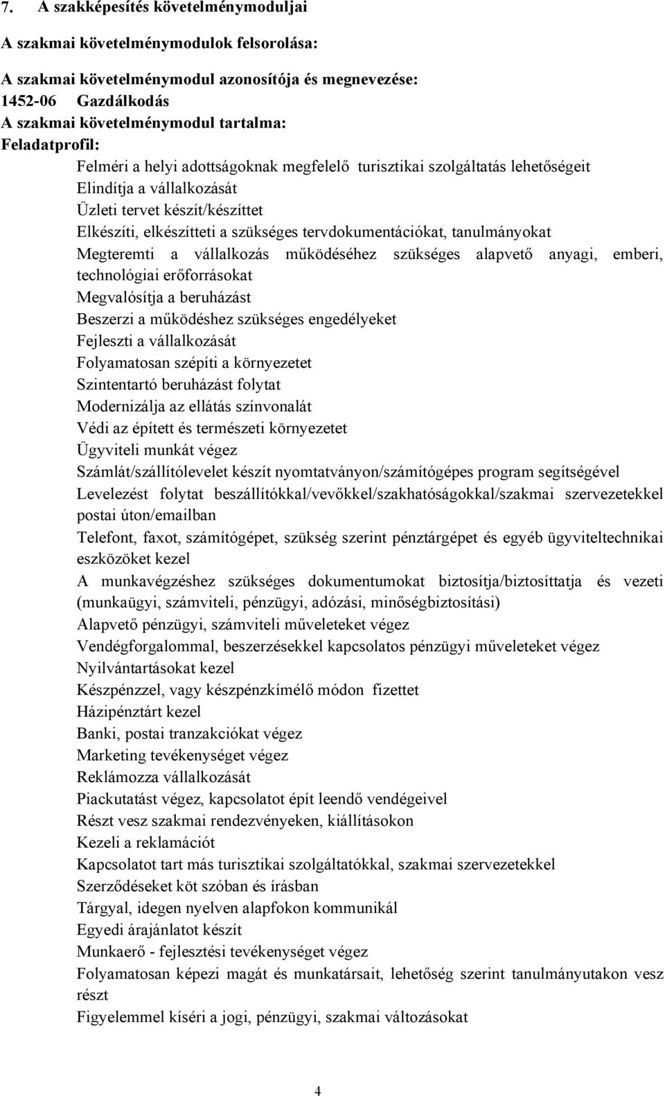 tanulmányokat Megteremti a vállalkozás működéséhez szükséges alapvető anyagi, emberi, technológiai erőforrásokat Megvalósítja a beruházást Beszerzi a működéshez szükséges engedélyeket Fejleszti a