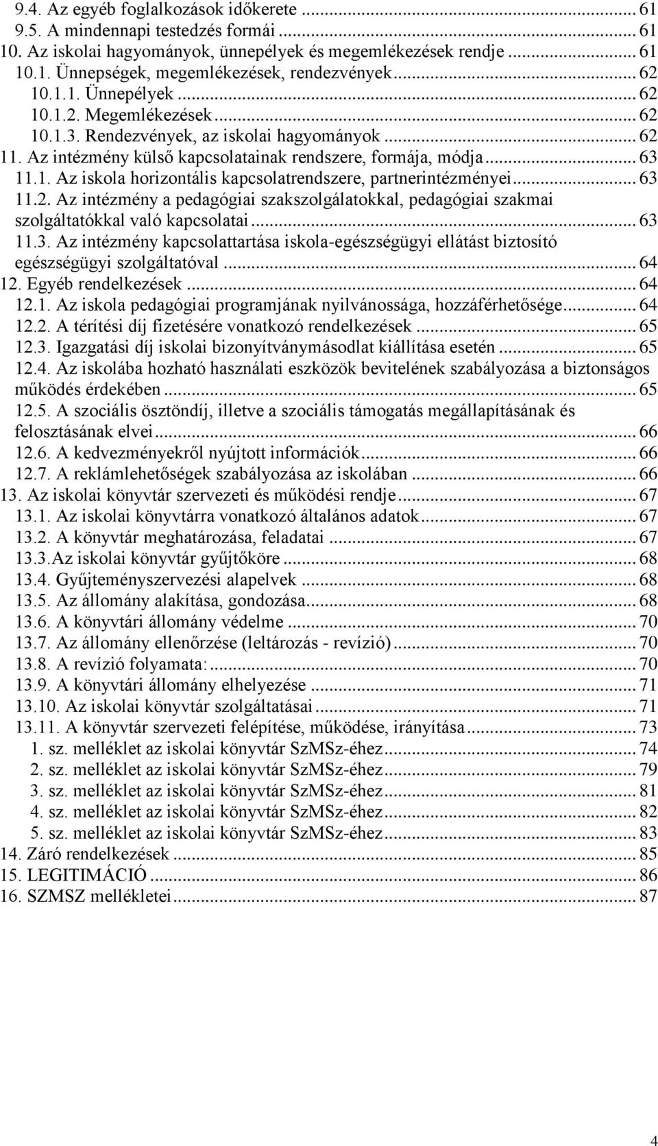 .. 63 11.2. Az intézmény a pedagógiai szakszolgálatokkal, pedagógiai szakmai szolgáltatókkal való kapcsolatai... 63 11.3. Az intézmény kapcsolattartása iskola-egészségügyi ellátást biztosító egészségügyi szolgáltatóval.