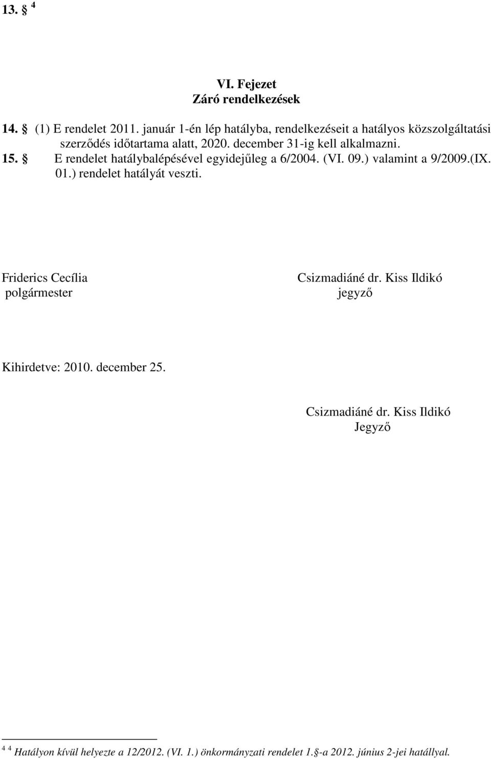 E rendelet hatálybalépésével egyidejűleg a 6/2004. (VI. 09.) valamint a 9/2009.(IX. 01.) rendelet hatályát veszti.