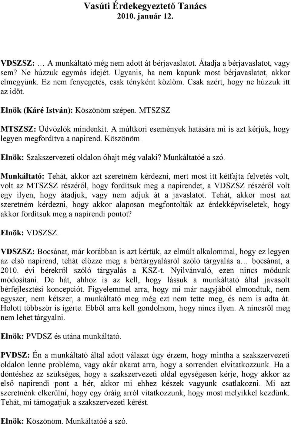 A múltkori események hatására mi is azt kérjük, hogy legyen megfordítva a napirend. Köszönöm. Elnök: Szakszervezeti oldalon óhajt még valaki? Munkáltatóé a szó.