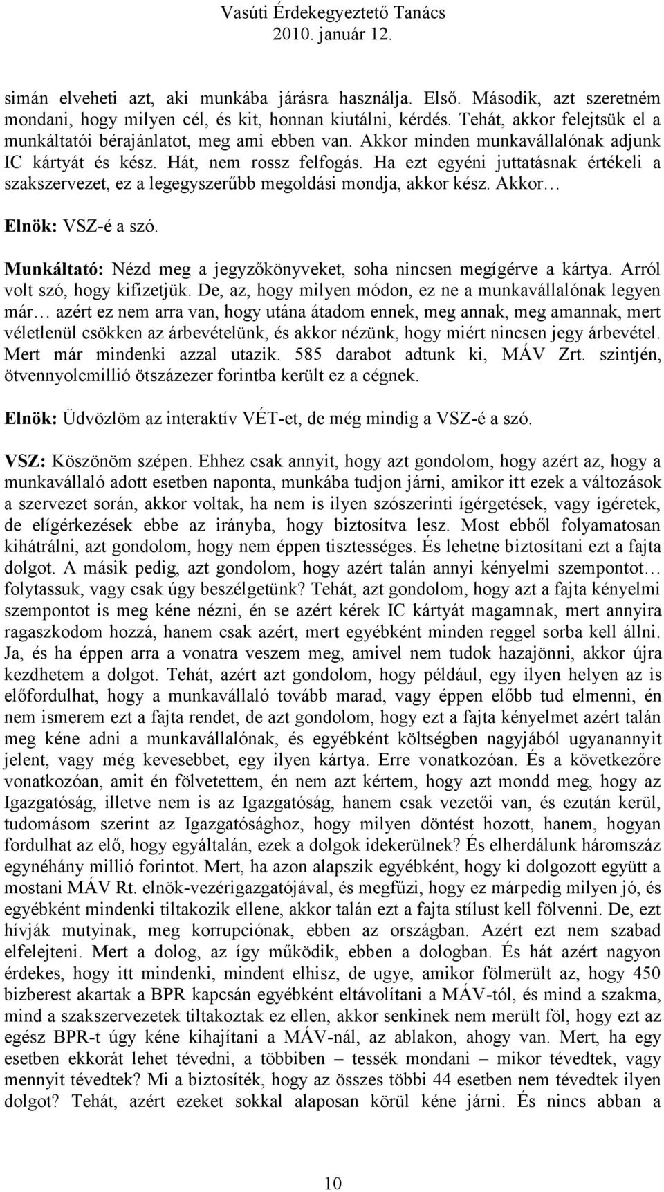 Ha ezt egyéni juttatásnak értékeli a szakszervezet, ez a legegyszerűbb megoldási mondja, akkor kész. Akkor Elnök: VSZ-é a szó. Munkáltató: Nézd meg a jegyzőkönyveket, soha nincsen megígérve a kártya.